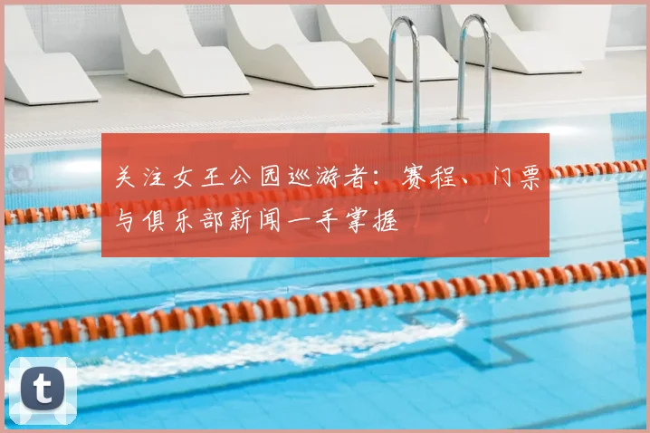 关注女王公园巡游者：赛程、门票与俱乐部新闻一手掌握