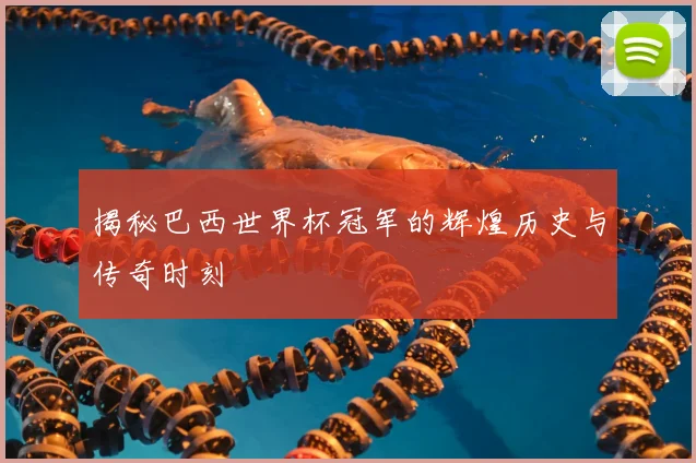 揭秘巴西世界杯冠军的辉煌历史与传奇时刻